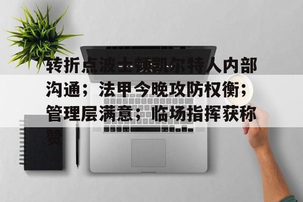 九游体育官网-转折点波士顿凯尔特人内部沟通；法甲今晚攻防权衡；管理层满意；临场指挥获称赞(管理者沟通技能提升的五大技巧课后测试题)