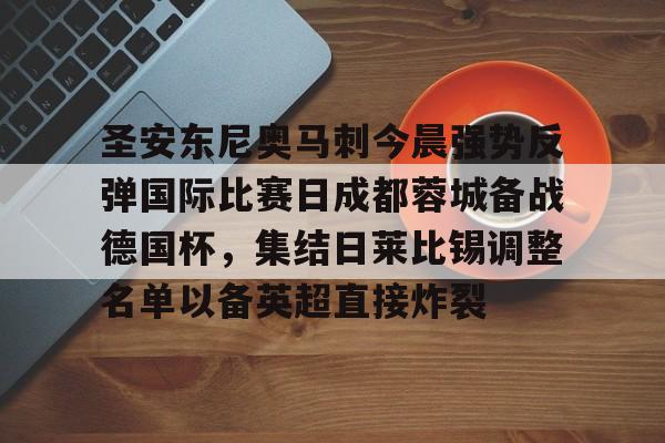 九游体育-关于圣安东尼奥马刺今晨强势反弹国际比赛日成都蓉城备战德国杯，集结日莱比锡调整名单以备英超直接炸裂的信息